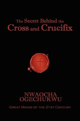 The Secret Behind the Cross and Crucifix by Ogechukwu, Nwaocha