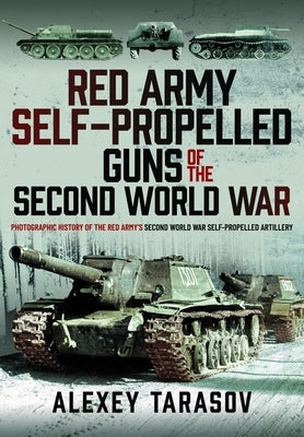 Red Army Self-Propelled Guns of the Second World War: Photographic History of the Red Army's Second World War Self-Propelled Artillery by Tarasov, Alexey