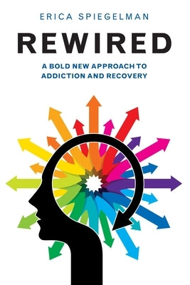 Rewired: A Bold New Approach to Addiction and Recovery by Spiegelman, Erica