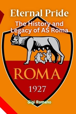 Eternal Pride: The History and Legacy of AS Roma by Romano, Gigi