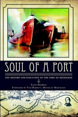 Soul of a Port: The History and Evolution of the Port of Milwaukee by Dobkin, Leah