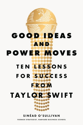 Good Ideas and Power Moves: Ten Lessons for Success from Taylor Swift by O'Sullivan, SinÃ©ad