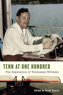 Tenn at One Hundred: The Reputation of Tennessee Williams by Kaplan, David