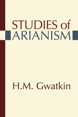Studies of Arianism by Gwatkin, Henry M.