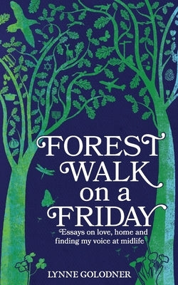 Forest Walk on a Friday: Essays on Love, Home and Finding My Voice at Midlife by Golodner, Lynne