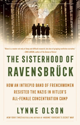 The Sisterhood of Ravensbrück: How an Intrepid Band of Frenchwomen Resisted the Nazis in Hitler's All-Female Concentration Camp by Olson, Lynne
