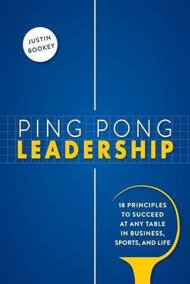 Ping Pong Leadership: 18 Principles to Succeed at Any Table in Business, Sports, and Life by Bookey, Justin