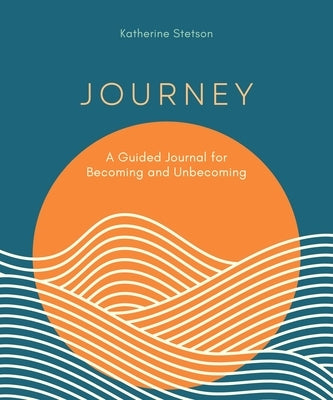 Journey: A Guided Journal for Becoming and Unbecoming by Stetson, Katherine