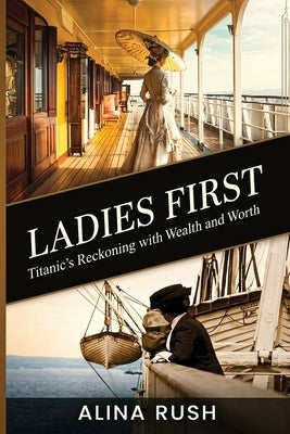 Ladies First: Titanic's Reckoning with Wealth and Worth by Rush, Alina