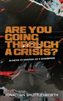 Are You Going Through a Crisis?: 10 Keys to Emerge as a Champion by Shuttlesworth, Jonathan