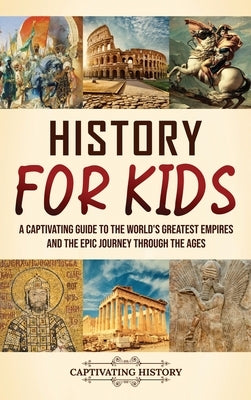 History for Kids: A Captivating Guide to the World's Greatest Empires and the Epic Journey Through the Ages by History, Captivating