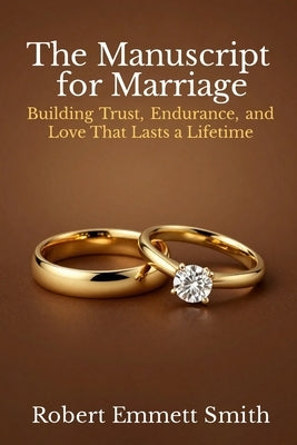 The Manuscript for Marriage Building Trust, Endurance, and Love That Lasts a Lifetime by Emmett Smith, Robert