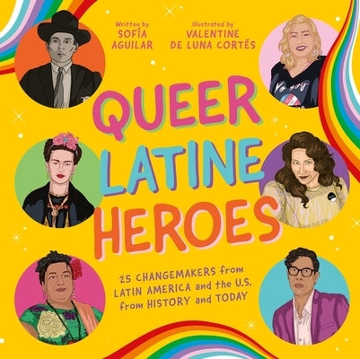 Queer Latine Heroes: 25 Changemakers from Latin America and the U.S. from History and Today by Aguilar, SofÃ­a