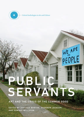 Public Servants: Art and the Crisis of the Common Good by Burton, Johanna