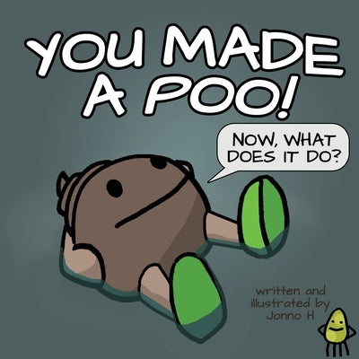 You Made a Poo, Now What Does It Do? by H, Jonno