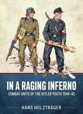 In a Raging Inferno: Combat Units of the Hitler Youth 1944-45 by Holztr&#228;ger, Hans