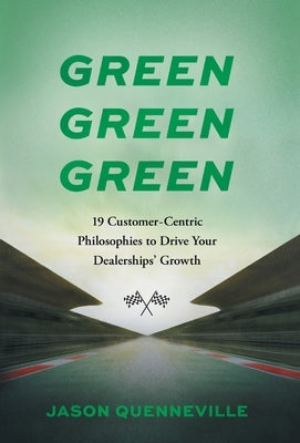 Green Green Green: 19 Customer-Centric Philosophies to Drive Your Dealerships' Growth by Quenneville, Jason