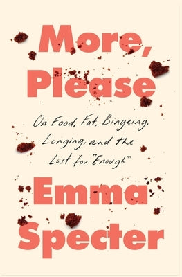 More, Please: On Food, Fat, Bingeing, Longing, and the Lust for Enough by Specter, Emma