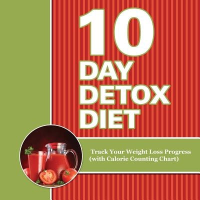 10 Day Detox Diet: Track Your Weight Loss Progress (with Calorie Counting Chart) by Speedy Publishing LLC