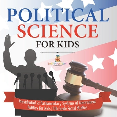Political Science for Kids - Presidential vs Parliamentary Systems of Government Politics for Kids 6th Grade Social Studies by Baby Professor