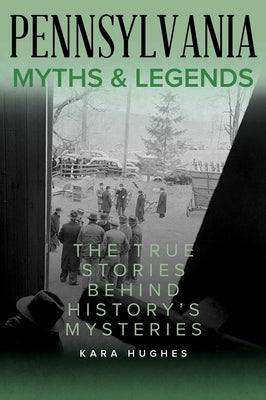 Pennsylvania Myths and Legends: The True Stories Behind History's Mysteries by Hughes, Kara