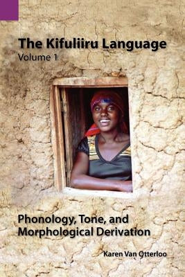 The Kifuliiru Language Vol. 1 Phonology, Tone, and Morphological Derivation by Van Otterloo, Karen