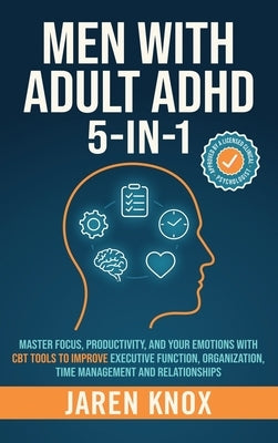 Men with Adult ADHD 5-in-1: Master Focus, Productivity, and Your Emotions with CBT Tools to Improve Executive Function, Organization, Time Management by Knox, Jaren