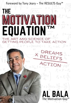 The Motivation Equation: The Art and Science of Getting People to Take Action by Bala, Al