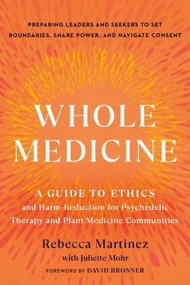 Whole Medicine: A Guide to Ethics and Harm-Reduction for Psychedelic Therapy and Plant Medicine Communities by Martinez, Rebecca