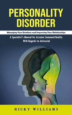 Personality Disorder: Managing Your Emotions and Improving Your Relationships (A Specialist's Manual for Assume Command Reality With Regards by Williams, Ricky