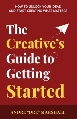 The Creative's Guide to Getting Started by Marshall, Andre