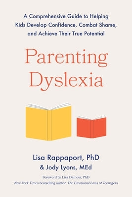 Parenting Dyslexia: A Comprehensive Guide to Helping Kids Develop Confidence, Combat Shame, and Achieve Their True Potential by Rappaport, Lisa