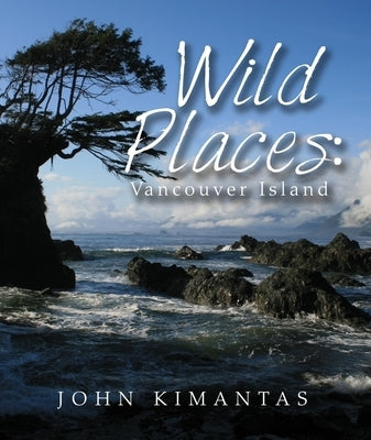 Wild Places: Vancouver Island: A Kayaking, Hiking and Recreational Guide for Vancouver Island by Kimantas, John