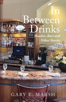 In Between Drinks: Beaches, Bars and Other Stories by Marsh, Gary E.