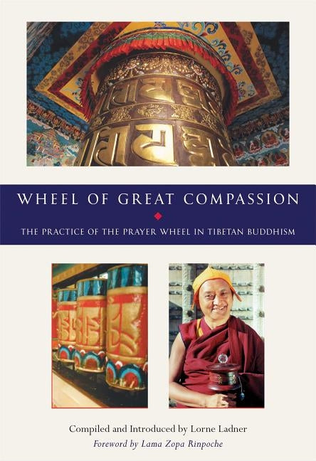 The Wheel of Great Compassion: The Practice of the Prayer Wheel in Tibetan Buddhism by Ladner, Lorne