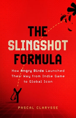 The Slingshot Formula: How Angry Birds Launched Their Way from Indie Game to Global Icon by Clarysse, Pascal