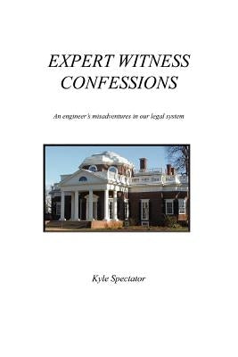 Expert Witness Confessions: An Engineer's Misadventures in Our Legal System by Spectator, Kyle