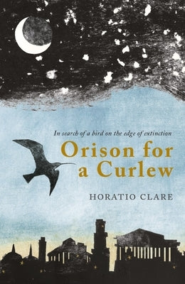 Orison for a Curlew: In Search for a Bird on the Edge of Extinction by Clare, Horatio