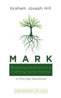 Mark: Receiving Redemption and Fulfilling Divine Promise: A Fifty-Day Devotional by Hill, Graham Joseph
