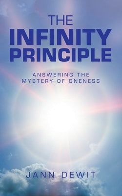 The Infinity Principle: Answering the Mystery of Oneness by Dewit, Jann