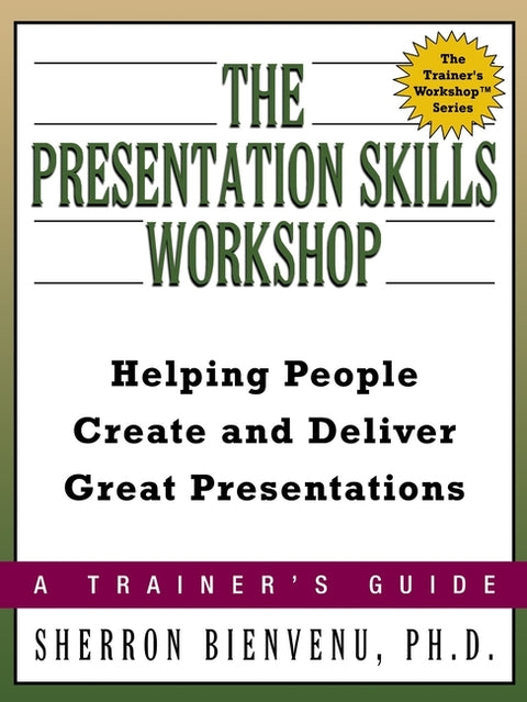 The Presentation Skills Workshop: Helping People Create and Deliver Great Presentations by Bienvenu, Sherron