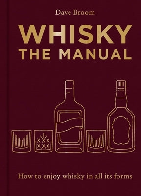 Whisky: The Manual: How to Enjoy Whisky in All Its Forms by Broom, Dave