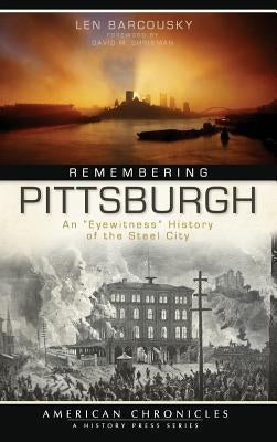 Remembering Pittsburgh: An "Eyewitness" History of the Steel City by Barcousky, Len