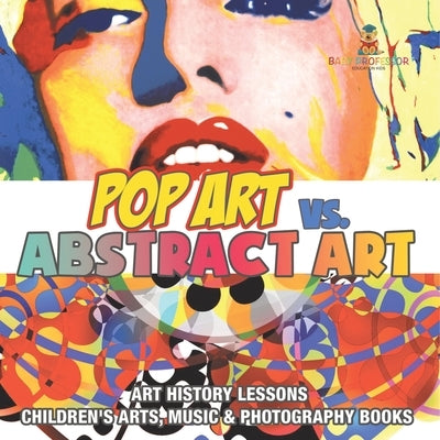 Pop Art vs. Abstract Art - Art History Lessons Children's Arts, Music & Photography Books by Baby Professor
