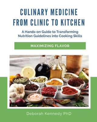 Culinary Medicine From Clinic to Kitchen: A Hands-on Guide to Transforming Nutrition Guidelines into Cooking Skills - Maximizing Flavor by Kennedy, Deborah