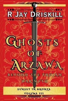 Ghosts of Arzawa: Beyond the Trojan War Myth by Driskill, R. Jay