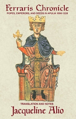 The Ferraris Chronicle: Popes, Emperors, and Deeds in Apulia 1096-1228 by Alio, Jacqueline