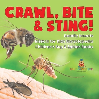 Crawl, Bite & Sting! Deadly Insects Insects for Kids Encyclopedia Children's Bug & Spider Books by Baby Professor