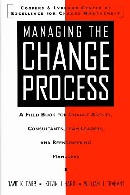 Managing the Change Process: A Field Book for Change Agents, Team Leaders, and Reengineering Managers by Carr, David K.