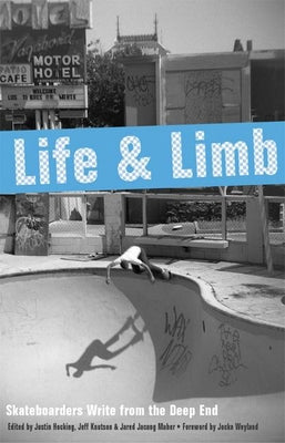 Life and Limb: Skateboarders Write from the Deep End by Hocking, Justin